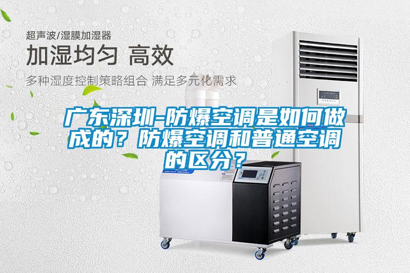 廣東深圳-防爆空調(diào)是如何做成的？防爆空調(diào)和普通空調(diào)的區(qū)分？