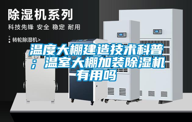 溫度大棚建造技術(shù)科普；溫室大棚加裝除濕機(jī)有用嗎