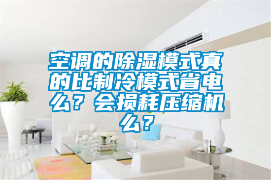 空調(diào)的除濕模式真的比制冷模式省電么？會損耗壓縮機(jī)么？