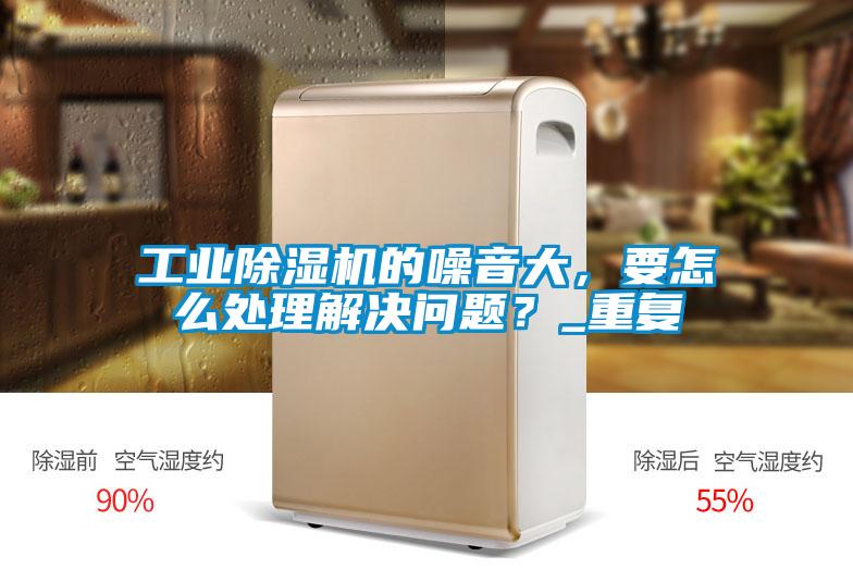 工業(yè)除濕機的噪音大，要怎么處理解決問題？_重復