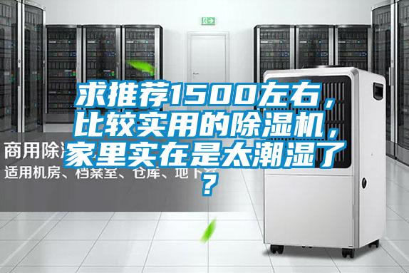 求推薦1500左右，比較實(shí)用的除濕機(jī)，家里實(shí)在是太潮濕了？