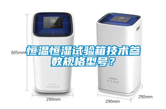 恒溫恒濕試驗箱技術參數(shù)規(guī)格型號？