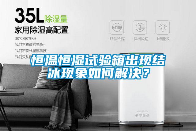 恒溫恒濕試驗箱出現(xiàn)結冰現(xiàn)象如何解決？