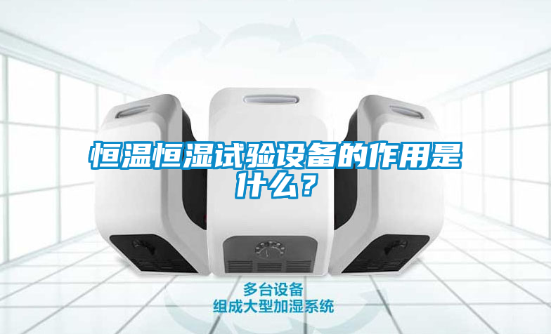 恒溫恒濕試驗設(shè)備的作用是什么？