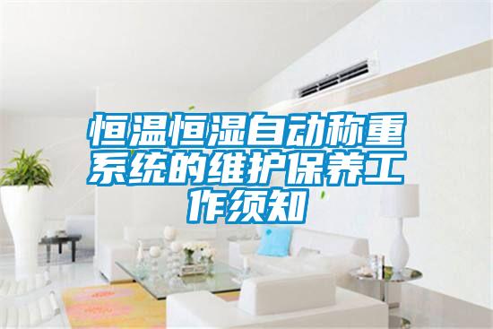 恒溫恒濕自動(dòng)稱(chēng)重系統(tǒng)的維護(hù)保養(yǎng)工作須知