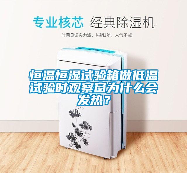 恒溫恒濕試驗箱做低溫試驗時觀察窗為什么會發(fā)熱？