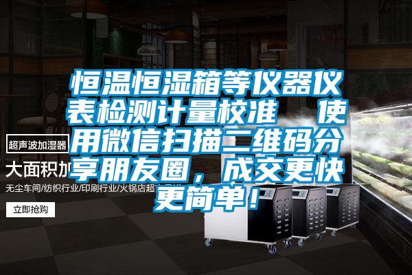 恒溫恒濕箱等儀器儀表檢測(cè)計(jì)量校準(zhǔn)  使用微信掃描二維碼分享朋友圈，成交更快更簡(jiǎn)單！