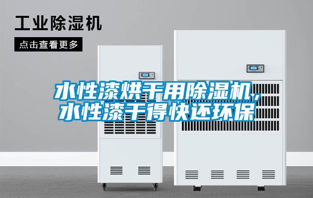 水性漆烘干用除濕機(jī)，水性漆干得快還環(huán)保