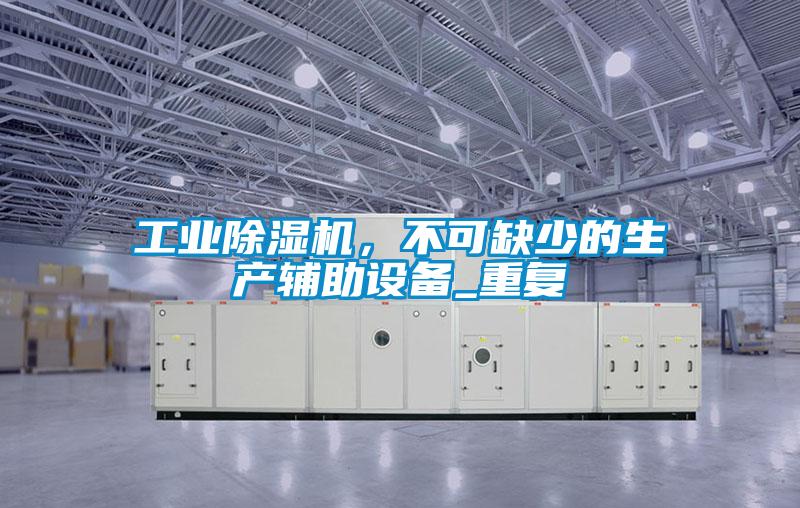 工業(yè)除濕機，不可缺少的生產(chǎn)輔助設(shè)備_重復(fù)