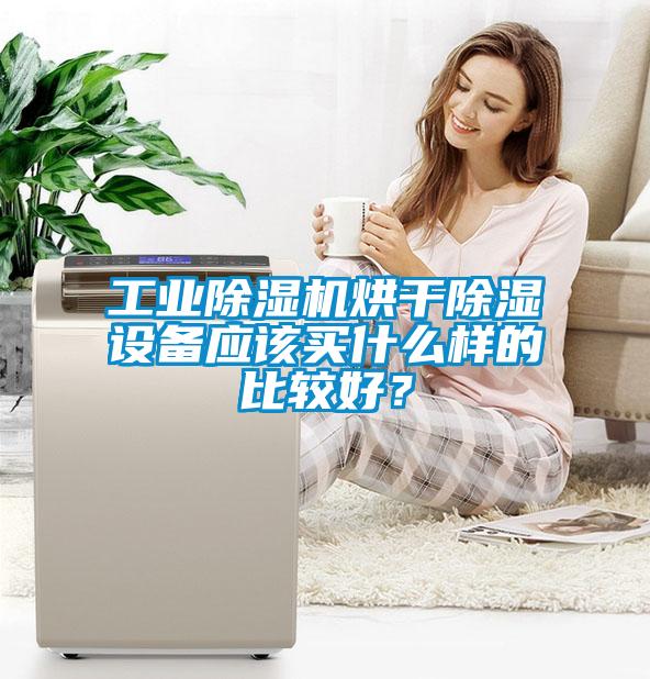 工業(yè)除濕機烘干除濕設備應該買什么樣的比較好？
