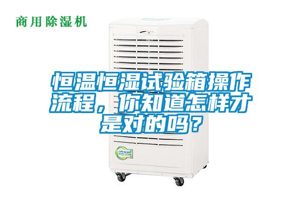 恒溫恒濕試驗箱操作流程，你知道怎樣才是對的嗎？