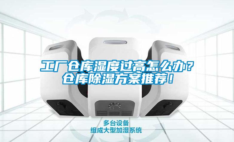 工廠倉(cāng)庫(kù)濕度過高怎么辦？倉(cāng)庫(kù)除濕方案推薦！