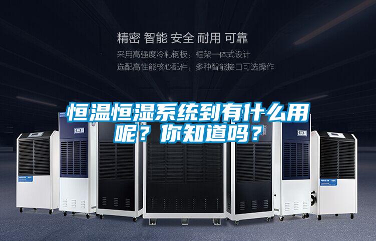 恒溫恒濕系統(tǒng)到有什么用呢？你知道嗎？