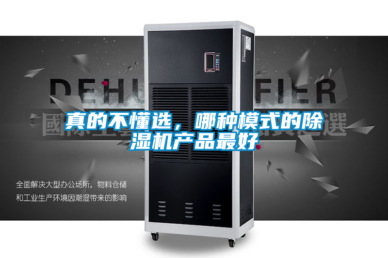 真的不懂選，哪種模式的除濕機(jī)產(chǎn)品最好