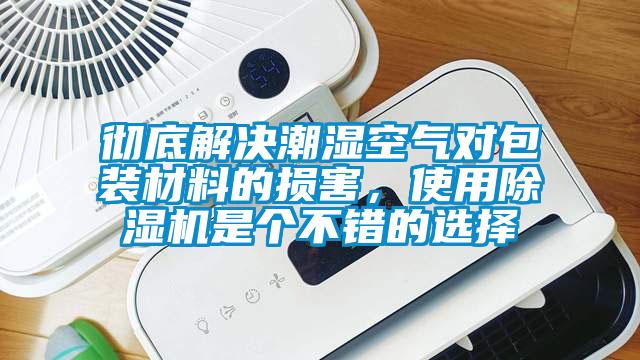 徹底解決潮濕空氣對包裝材料的損害，使用除濕機是個不錯的選擇