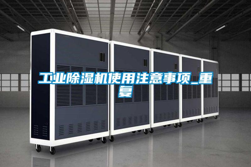 工業(yè)除濕機使用注意事項_重復(fù)