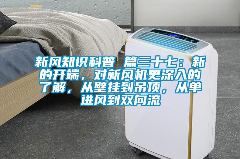 新風(fēng)知識科普 篇三十七：新的開端，對新風(fēng)機(jī)更深入的了解，從壁掛到吊頂，從單進(jìn)風(fēng)到雙向流