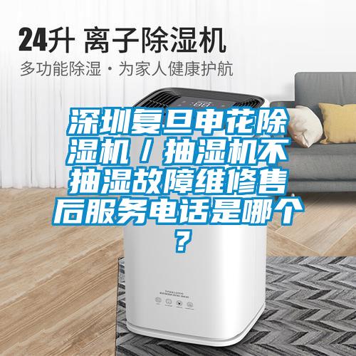 深圳復(fù)旦申花除濕機(jī)／抽濕機(jī)不抽濕故障維修售后服務(wù)電話是哪個？