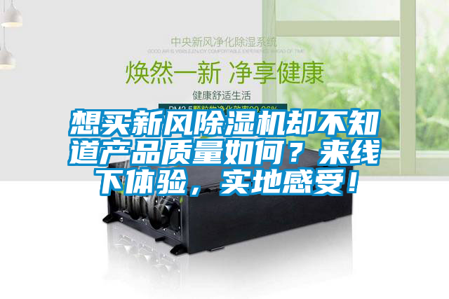 想買新風(fēng)除濕機(jī)卻不知道產(chǎn)品質(zhì)量如何？來線下體驗(yàn)，實(shí)地感受！