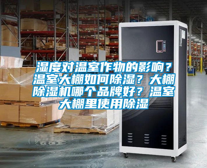 濕度對(duì)溫室作物的影響？溫室大棚如何除濕？大棚除濕機(jī)哪個(gè)品牌好？溫室大棚里使用除濕