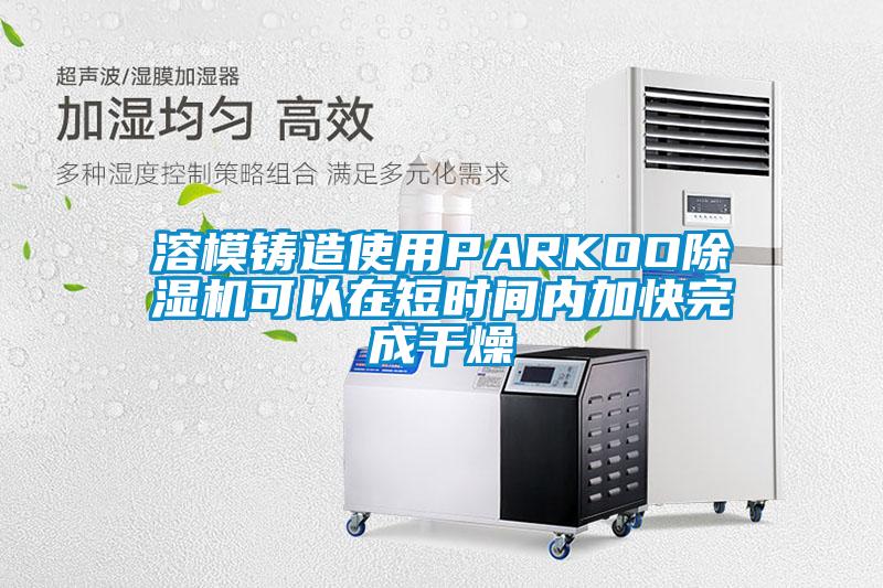 溶模鑄造使用PARKOO除濕機(jī)可以在短時(shí)間內(nèi)加快完成干燥