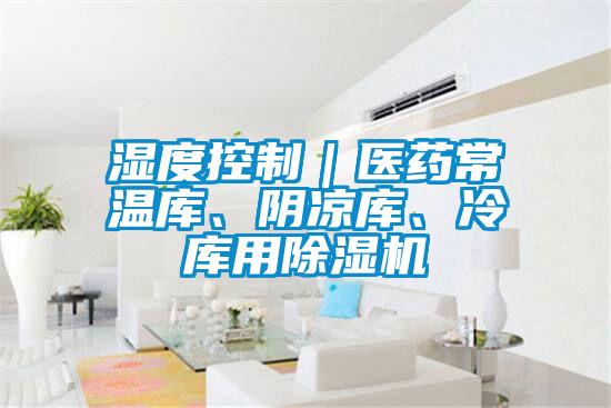 濕度控制｜醫(yī)藥常溫庫、陰涼庫、冷庫用除濕機