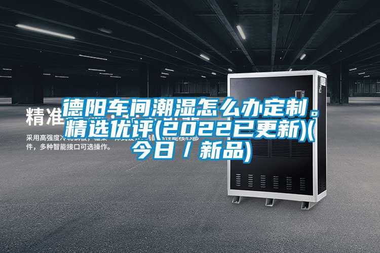 德陽(yáng)車(chē)間潮濕怎么辦定制。精選優(yōu)評(píng)(2022已更新)(今日／新品)