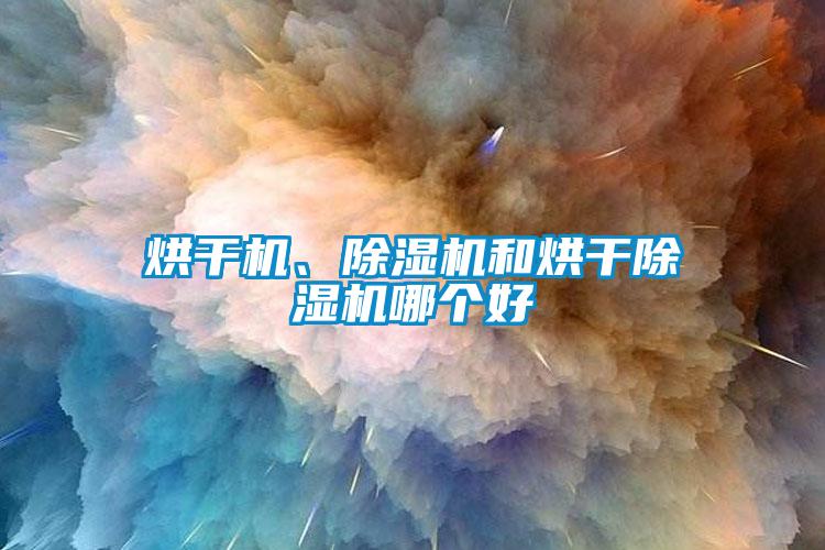 烘干機(jī)、除濕機(jī)和烘干除濕機(jī)哪個(gè)好