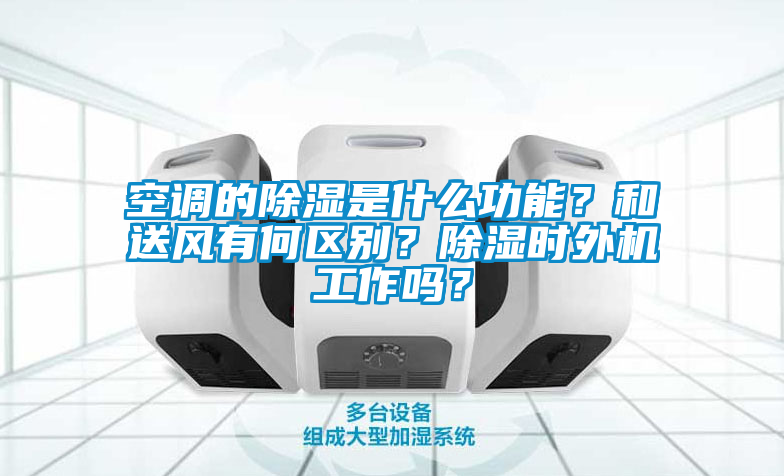 空調(diào)的除濕是什么功能？和送風(fēng)有何區(qū)別？除濕時(shí)外機(jī)工作嗎？