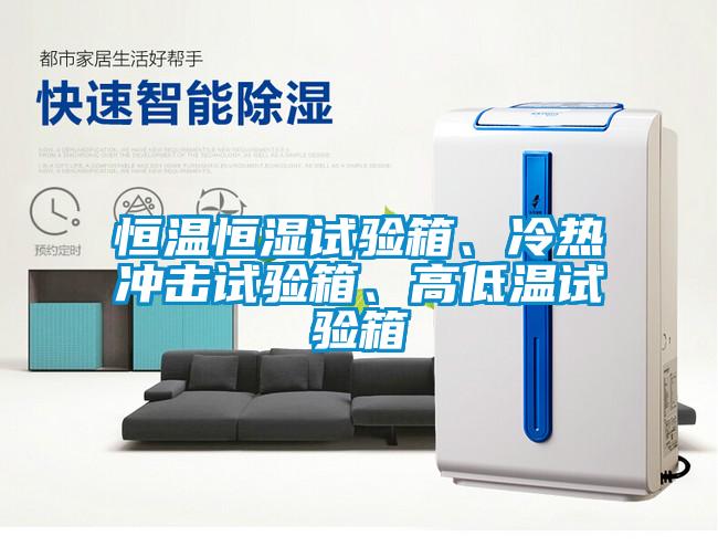 恒溫恒濕試驗箱、冷熱沖擊試驗箱、高低溫試驗箱
