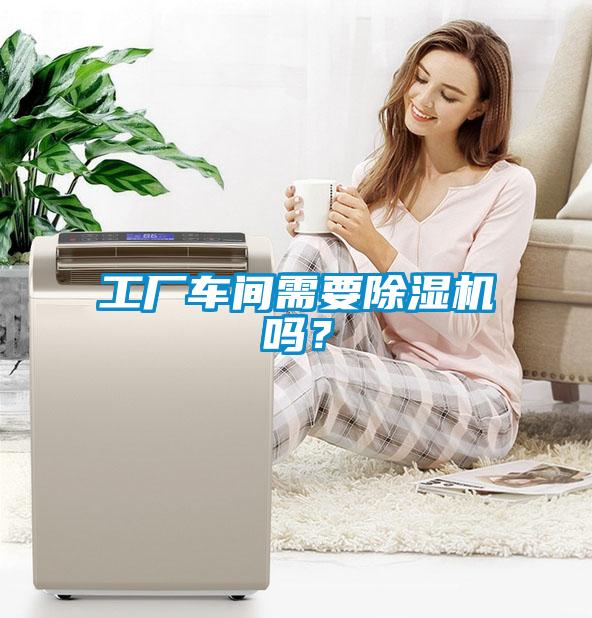 工廠車間需要除濕機(jī)嗎？