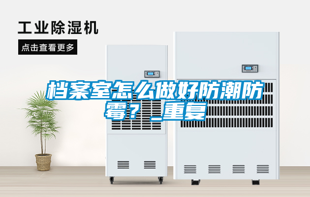 檔案室怎么做好防潮防霉？_重復(fù)