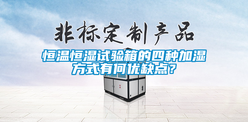 恒溫恒濕試驗箱的四種加濕方式有何優(yōu)缺點？