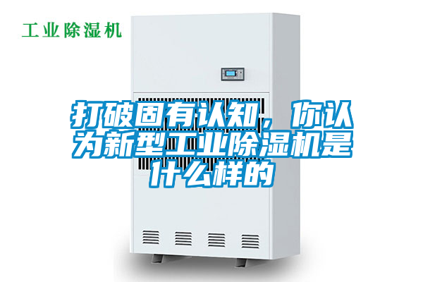 打破固有認(rèn)知，你認(rèn)為新型工業(yè)除濕機(jī)是什么樣的