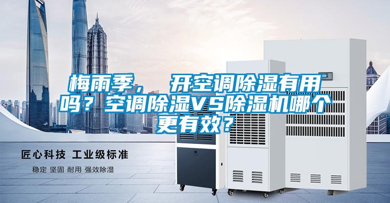 梅雨季， 開空調(diào)除濕有用嗎？空調(diào)除濕VS除濕機(jī)哪個(gè)更有效？