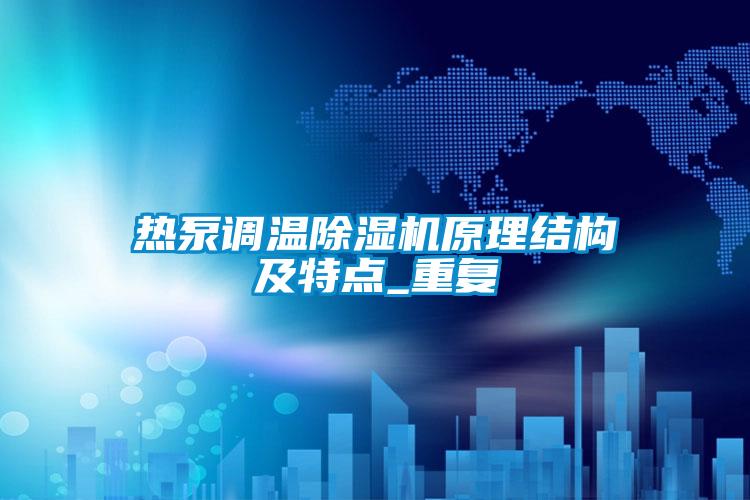 熱泵調(diào)溫除濕機原理結(jié)構(gòu)及特點_重復(fù)