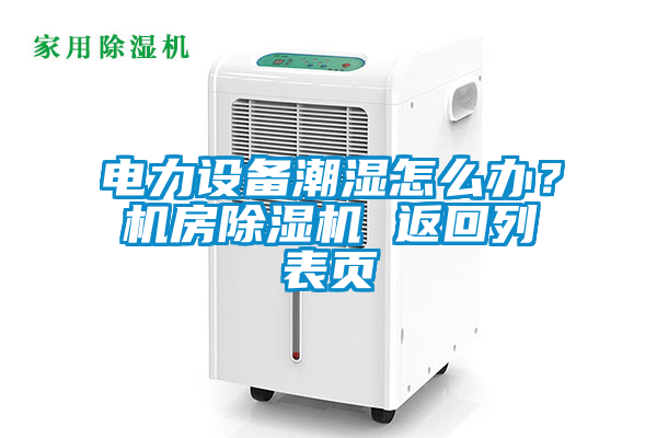 電力設(shè)備潮濕怎么辦？機房除濕機 返回列表頁