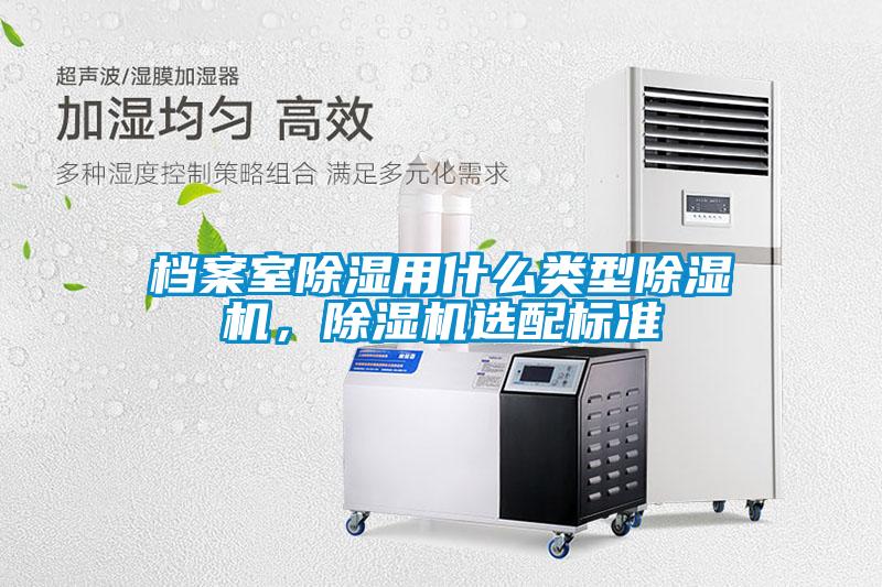 檔案室除濕用什么類型除濕機，除濕機選配標準
