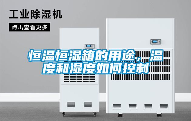 恒溫恒濕箱的用途，溫度和濕度如何控制