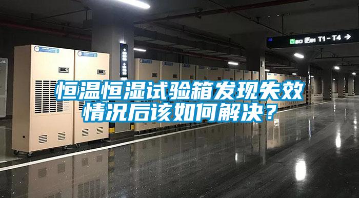 恒溫恒濕試驗箱發(fā)現(xiàn)失效情況后該如何解決？