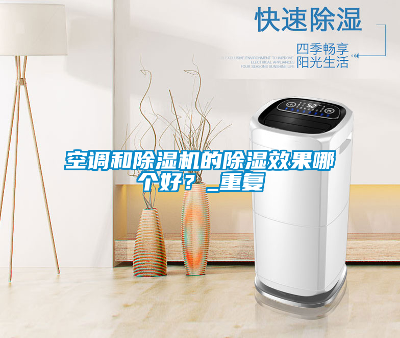 空調(diào)和除濕機(jī)的除濕效果哪個好？_重復(fù)