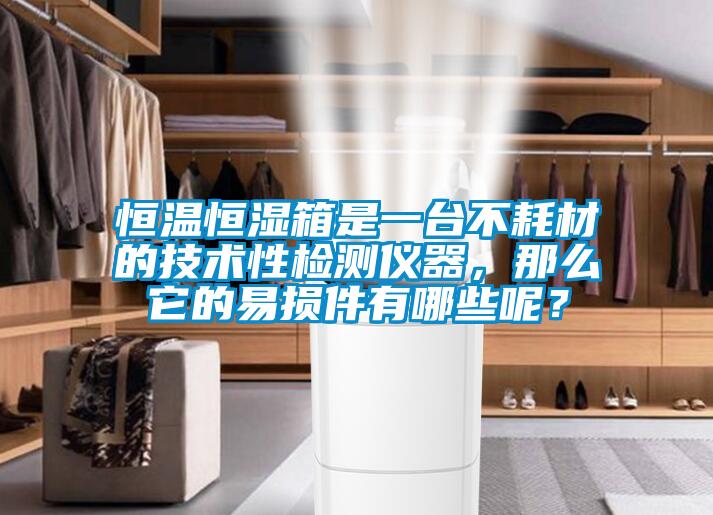 恒溫恒濕箱是一臺(tái)不耗材的技術(shù)性檢測(cè)儀器，那么它的易損件有哪些呢？