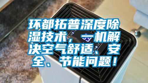 環(huán)都拓普深度除濕技術(shù)，一機解決空氣舒適、安全、節(jié)能問題！