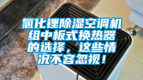 氯化鋰除濕空調(diào)機(jī)組中板式換熱器的選擇，這些情況不容忽視！