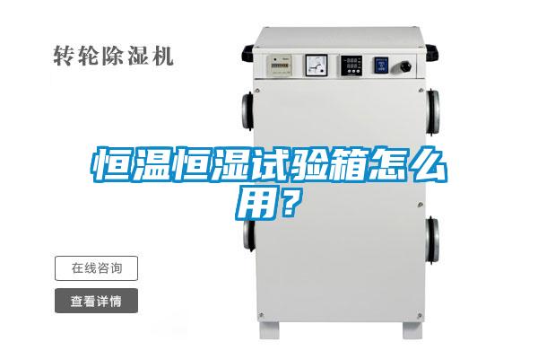 恒溫恒濕試驗(yàn)箱怎么用？