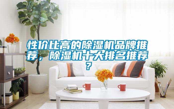性價(jià)比高的除濕機(jī)品牌推薦，除濕機(jī)十大排名推薦？