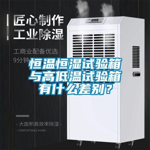 恒溫恒濕試驗(yàn)箱與高低溫試驗(yàn)箱有什么差別？