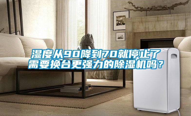 濕度從90降到70就停止了需要換臺更強(qiáng)力的除濕機(jī)嗎？