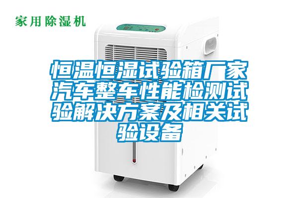 恒溫恒濕試驗(yàn)箱廠家汽車整車性能檢測試驗(yàn)解決方案及相關(guān)試驗(yàn)設(shè)備