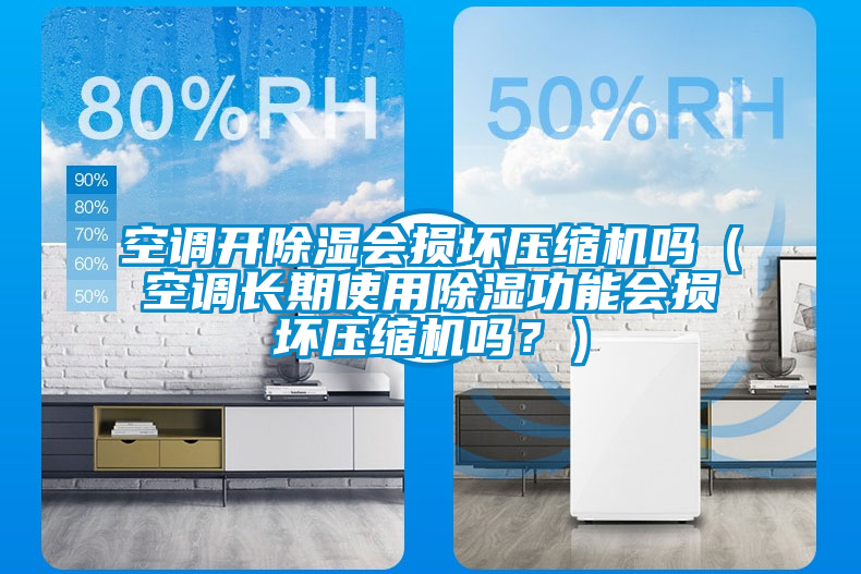 空調(diào)開(kāi)除濕會(huì)損壞壓縮機(jī)嗎（空調(diào)長(zhǎng)期使用除濕功能會(huì)損壞壓縮機(jī)嗎？）